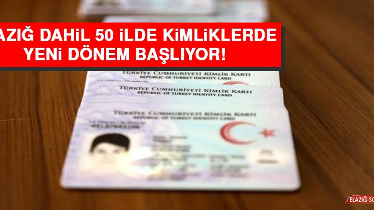 Elazığ Dahil 50 İlde Kimliklerde Yeni Dönem Başlıyor!