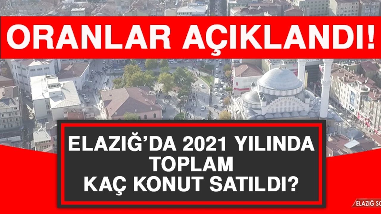 Elazığ’da 2021 Yılında Toplam Kaç Konut Satıldı?