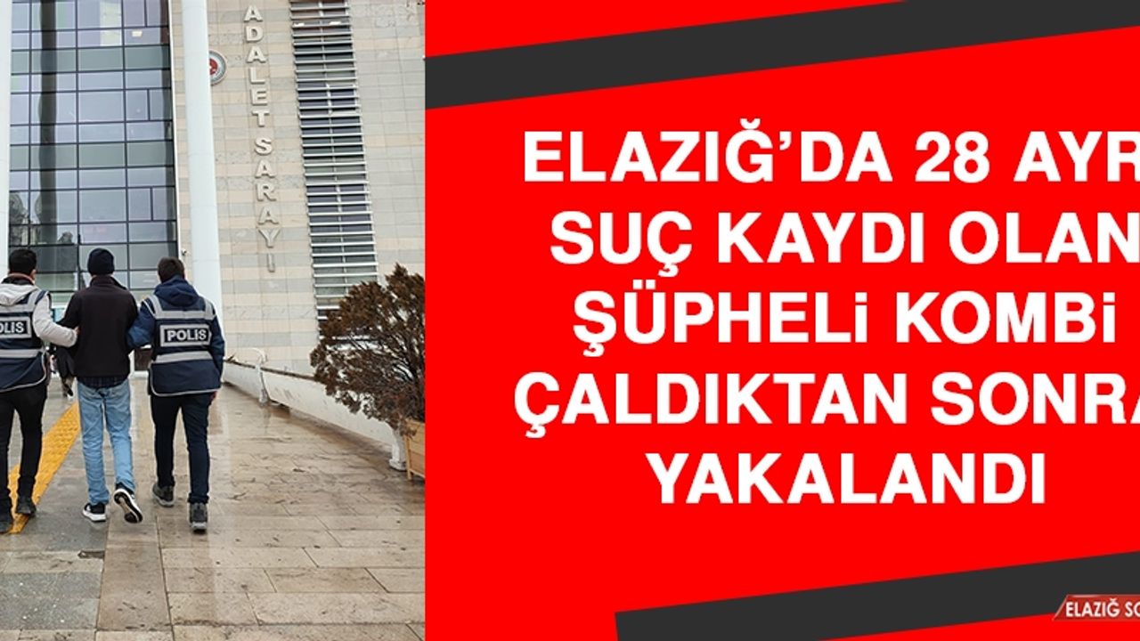 Elazığ’da 28 Ayrı Suç Kaydı Olan Şüpheli Kombi Çaldıktan Sonra Yakalandı