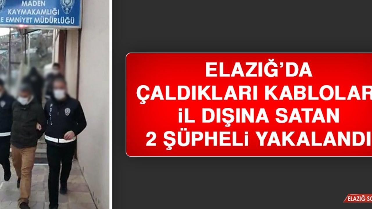 Elazığ’da Çaldıkları Kabloları İl Dışına Satan 2 Şüpheli Yakalandı