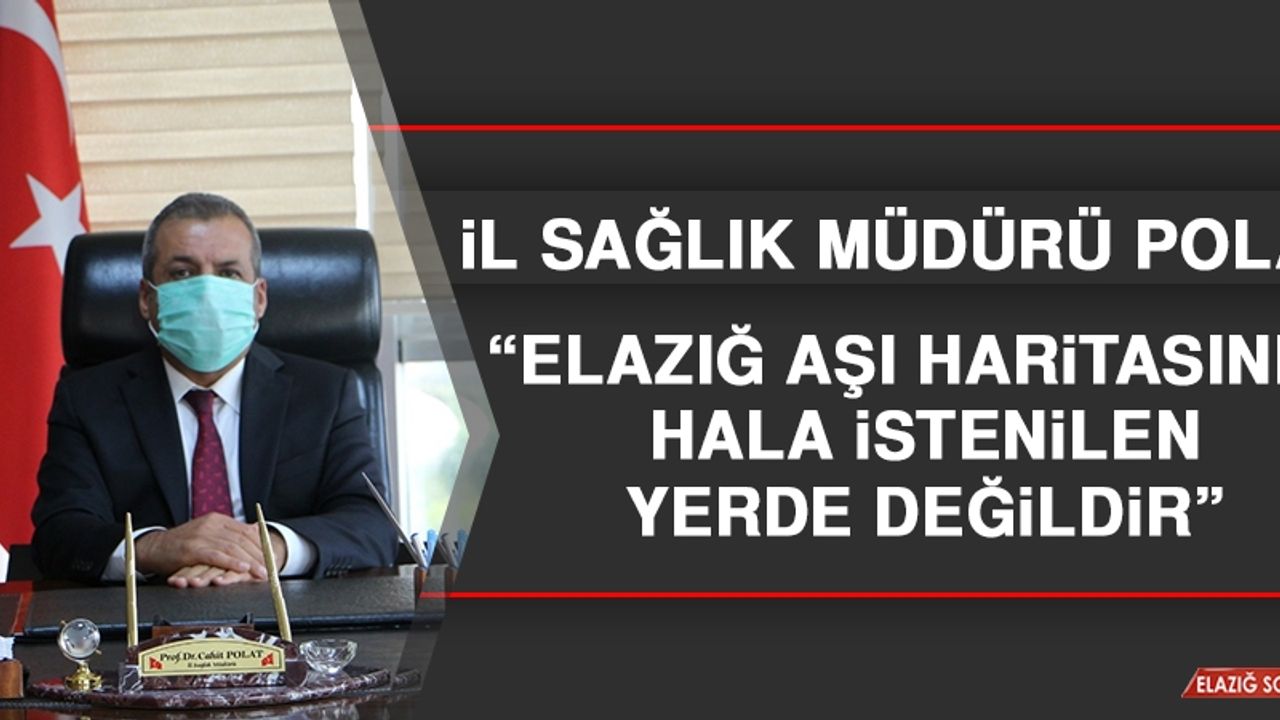 Müdür Polat: Elazığ Aşı Haritasında Hala İstenilen Yerde Değildir
