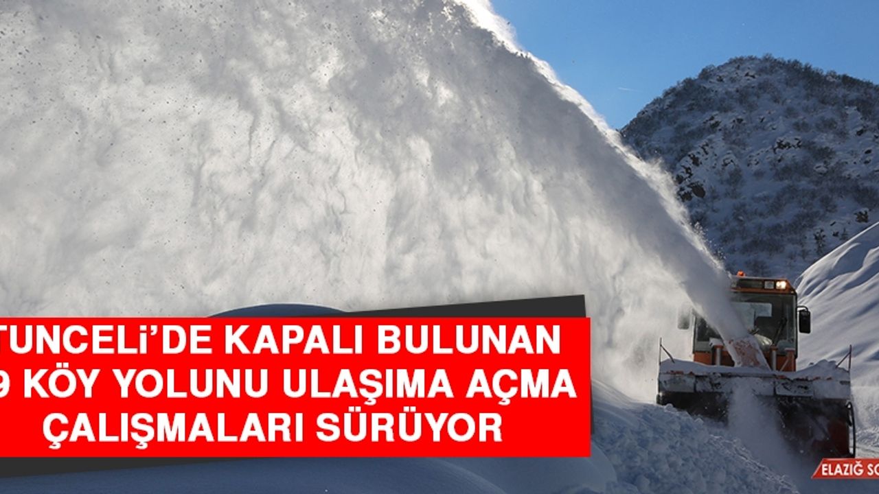 Tunceli’de Kapalı Bulunan 69 Köy Yolunu Ulaşıma Açma Çalışmaları Sürüyor