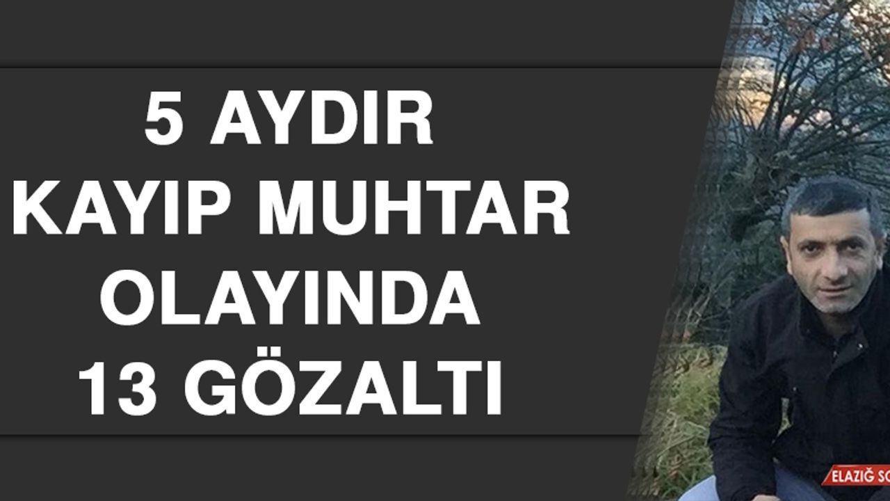 5 Aydır Kayıp Muhtar Olayında 13 Gözaltı