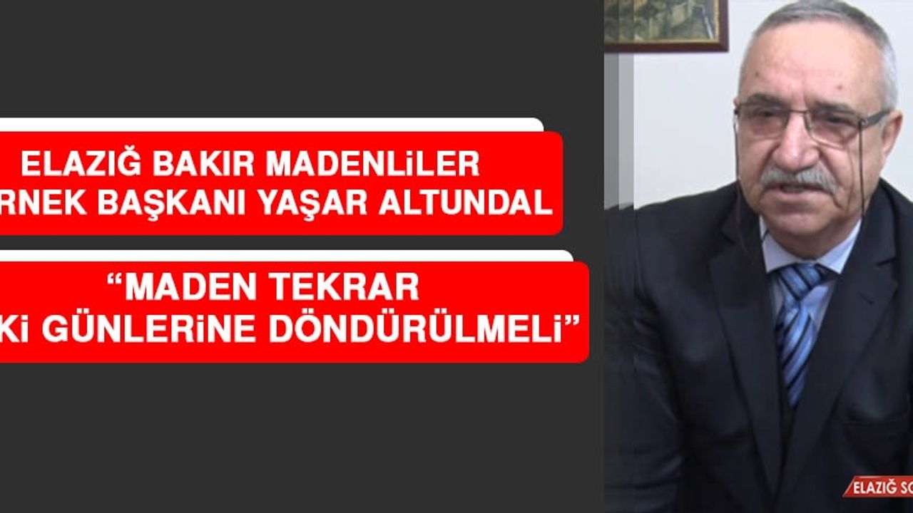 Altundal: Maden Tekrar Eski Günlerine Döndürülmeli
