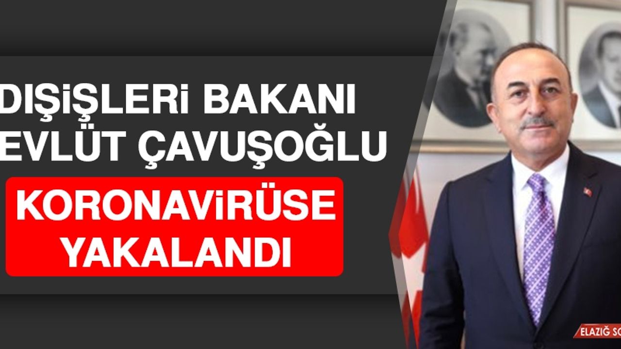 Dışişleri Bakanı Çavuşoğlu Koronavirüse Yakalandı
