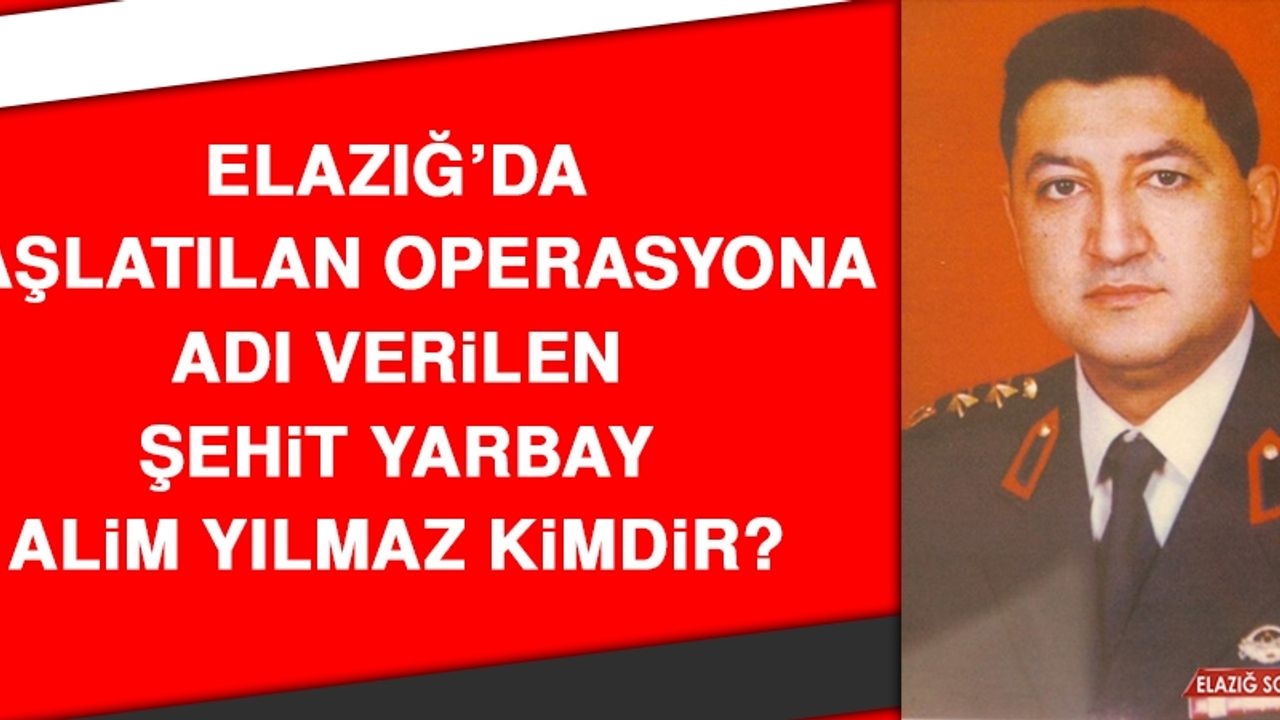 Elazığ’da Başlatılan Operasyona Adı Verilen Şehit Yarbay Alim Yılmaz Kimdir?