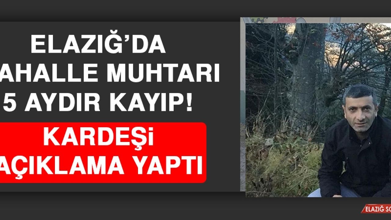 Elazığ’da Mahalle Muhtarı 5 Aydır Kayıp! Kardeşi Açıklama Yaptı