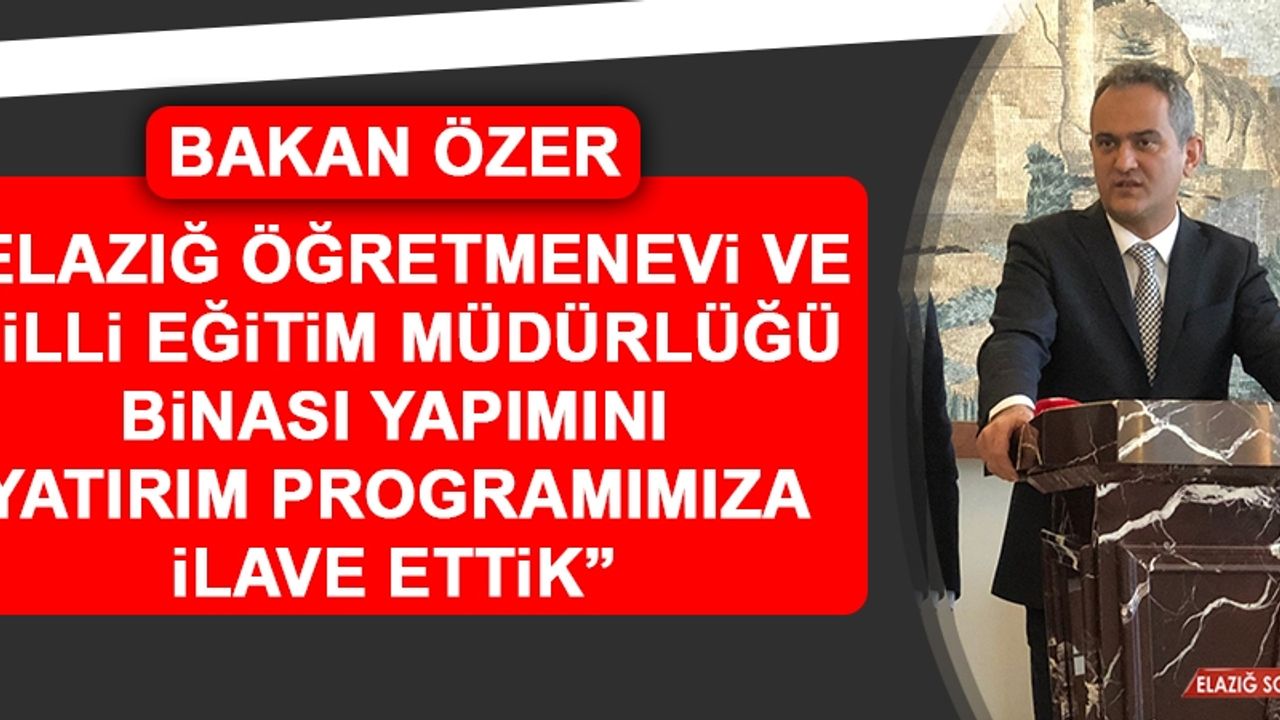Bakan Özer: Elazığ Öğretmenevi ve Milli Eğitim Müdürlüğü Binası Yapımını Yatırım Programımıza İlave Ettik