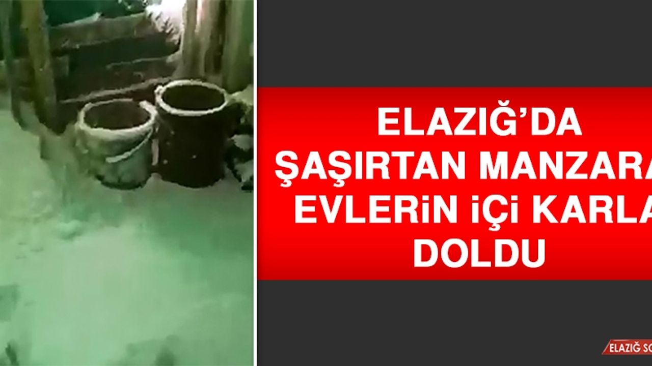 Elazığ’da Şaşırtan Manzara: Evlerin İçi Karla Doldu