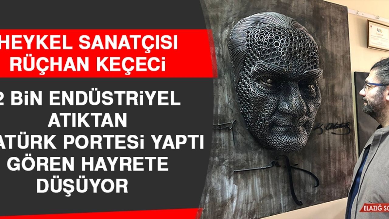 Heykel Sanatçısı Keçeci 2 Bin Endüstriyel Atıktan Atatürk Portesi Yaptı, Gören Hayrete Düşüyor