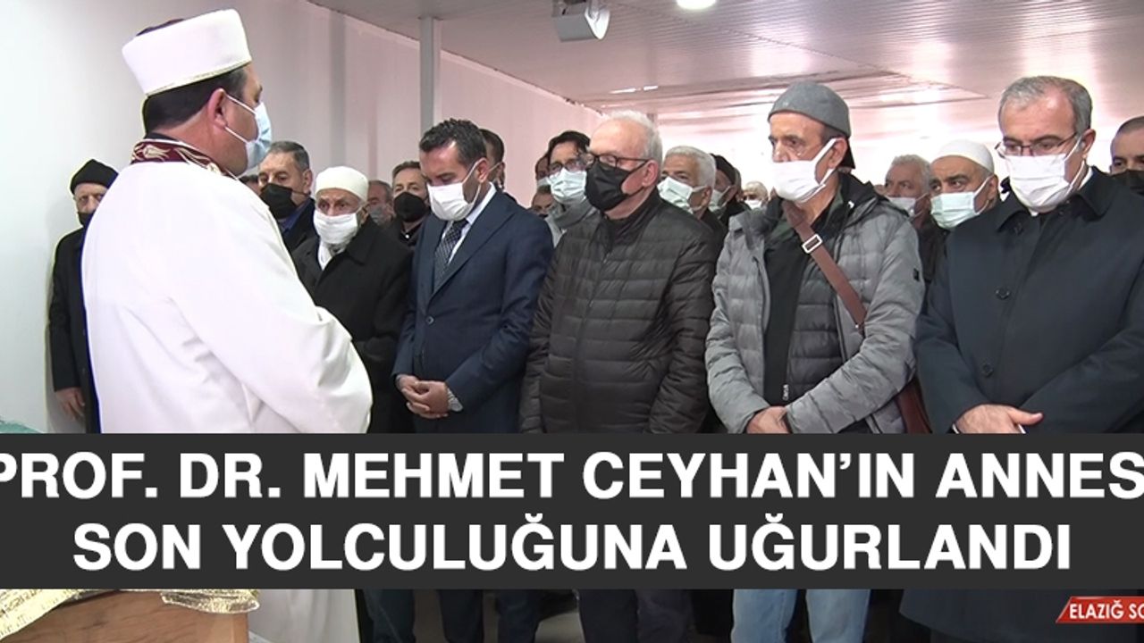 Prof. Dr. Mehmet Ceyhan’ın Annesi Son Yolculuğuna Uğurlandı