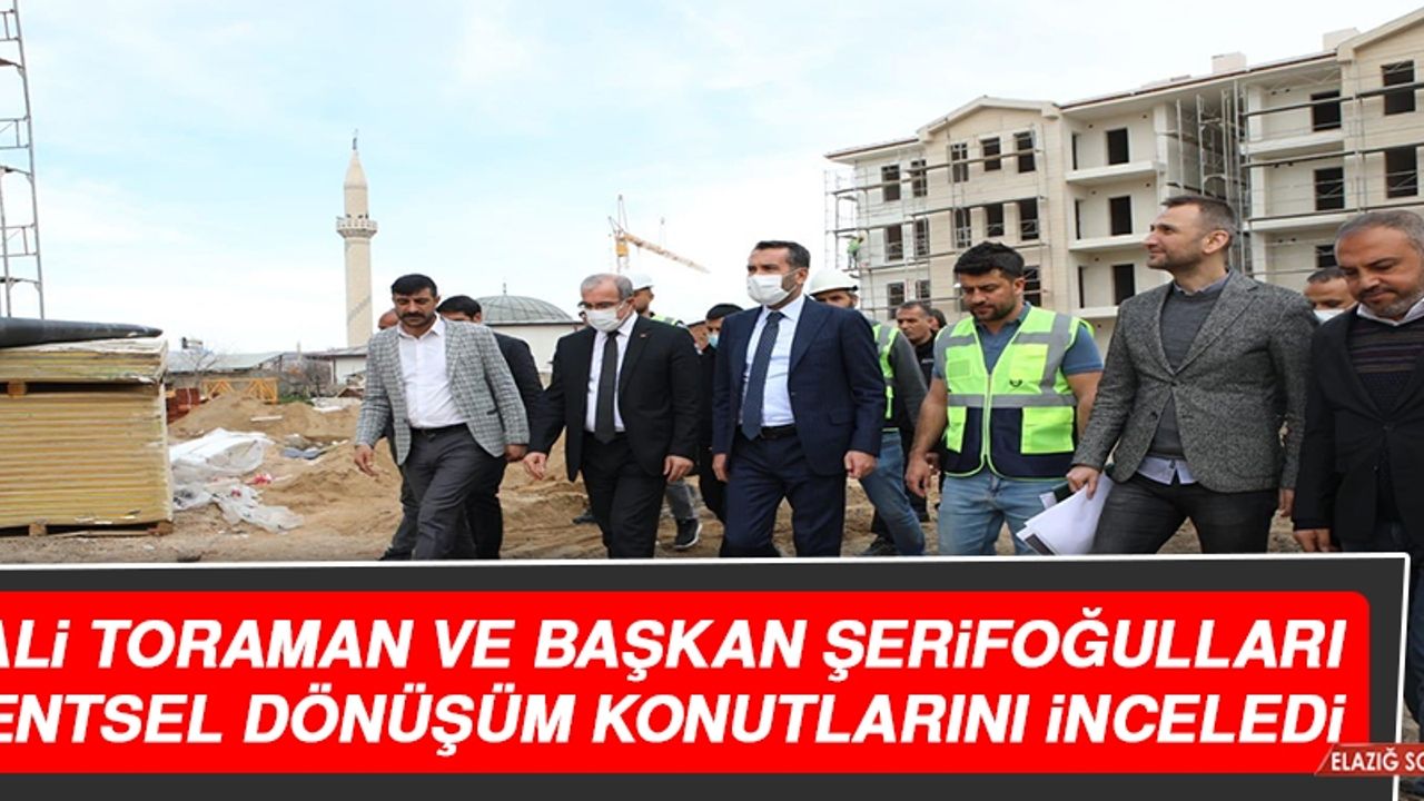 Vali Toraman ve Başkan Şerifoğulları Kentsel Dönüşüm Konutlarını İnceledi