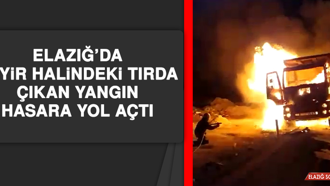 Elazığ'da Seyir Halindeki Tırda Çıkan Yangın Hasara Yol Açtı