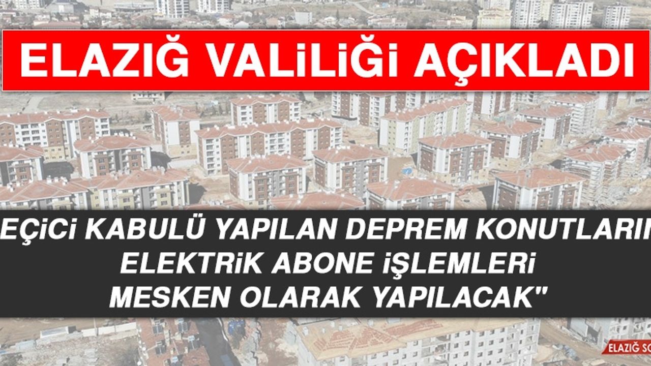 Elazığ Valiliği’nden Deprem Konutlarıyla İlgili Elektrik Aboneliği Açıklaması