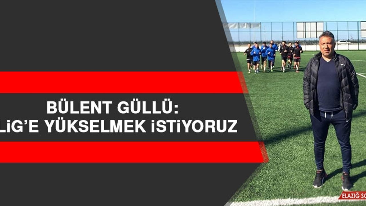Güllü: 3. Lig’e yükselmek istiyoruz