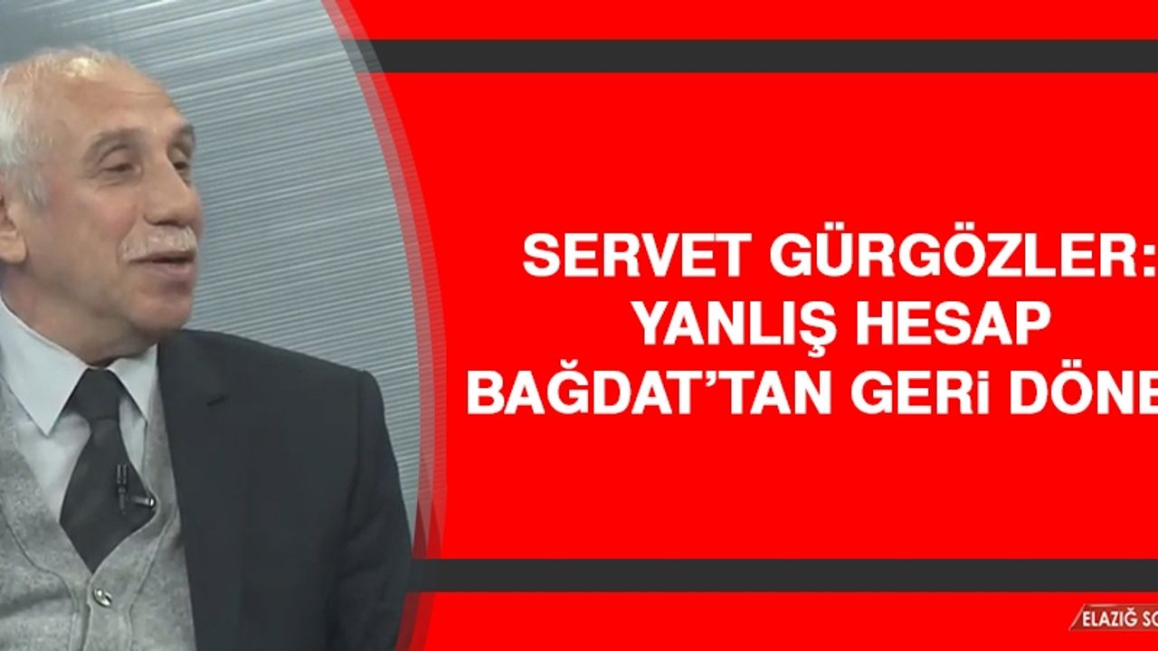 Gürgözler: Yanlış Hesap Bağdat’tan Geri Döner