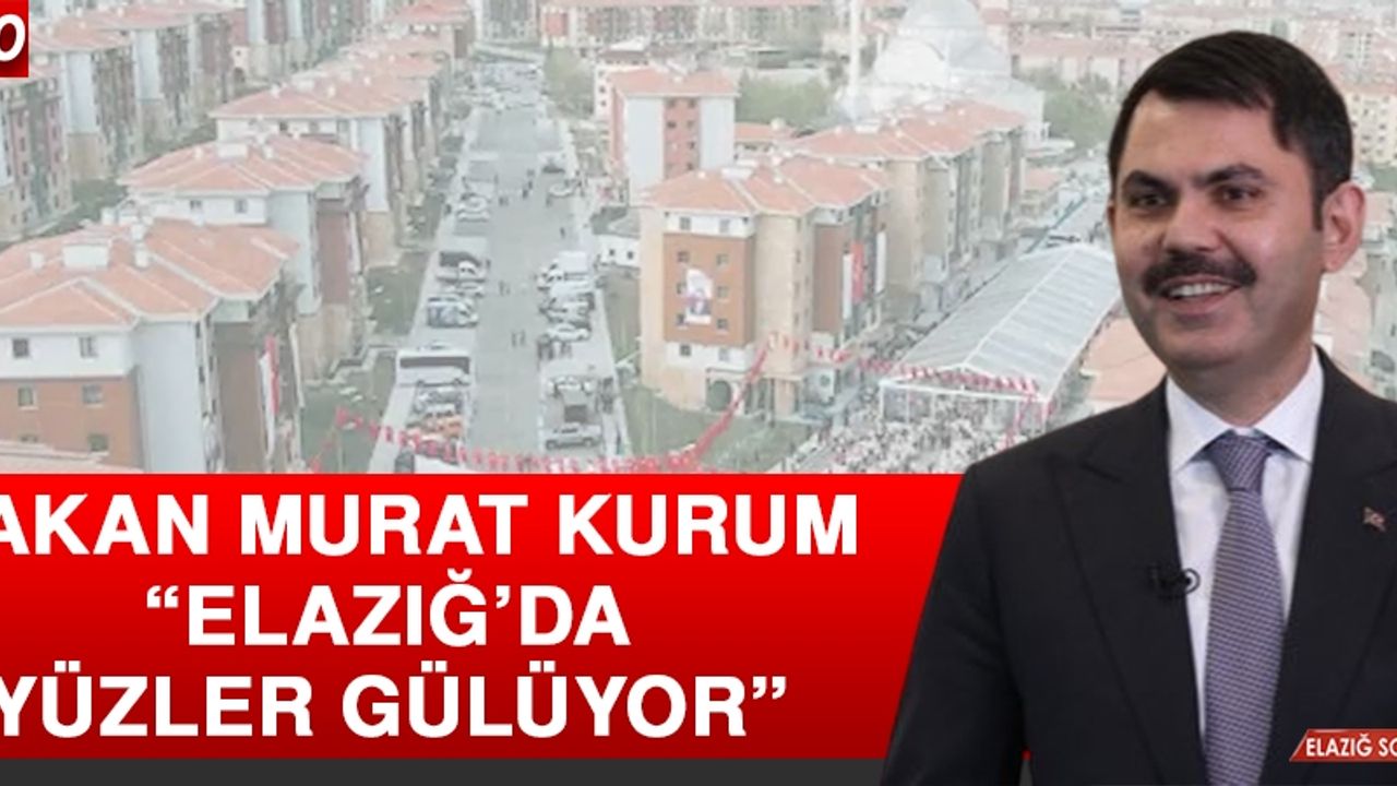 Bakan Kurum: Elazığ’da Yüzler Gülüyor