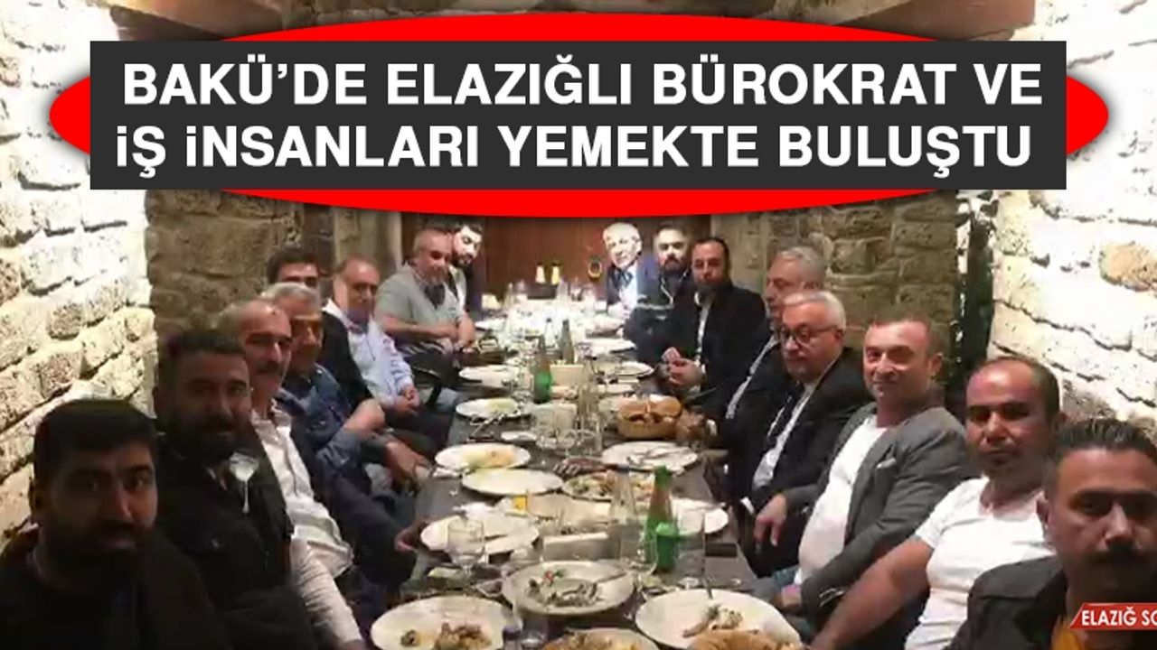 Bakü’de Elazığlı Bürokrat ve İş İnsanları Yemekte Buluştu