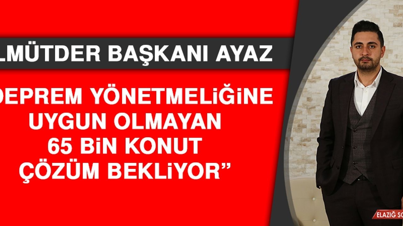 Başkan Ayaz: Deprem Yönetmeliğine Uygun Olmayan 65 Bin Konut Çözüm Bekliyor