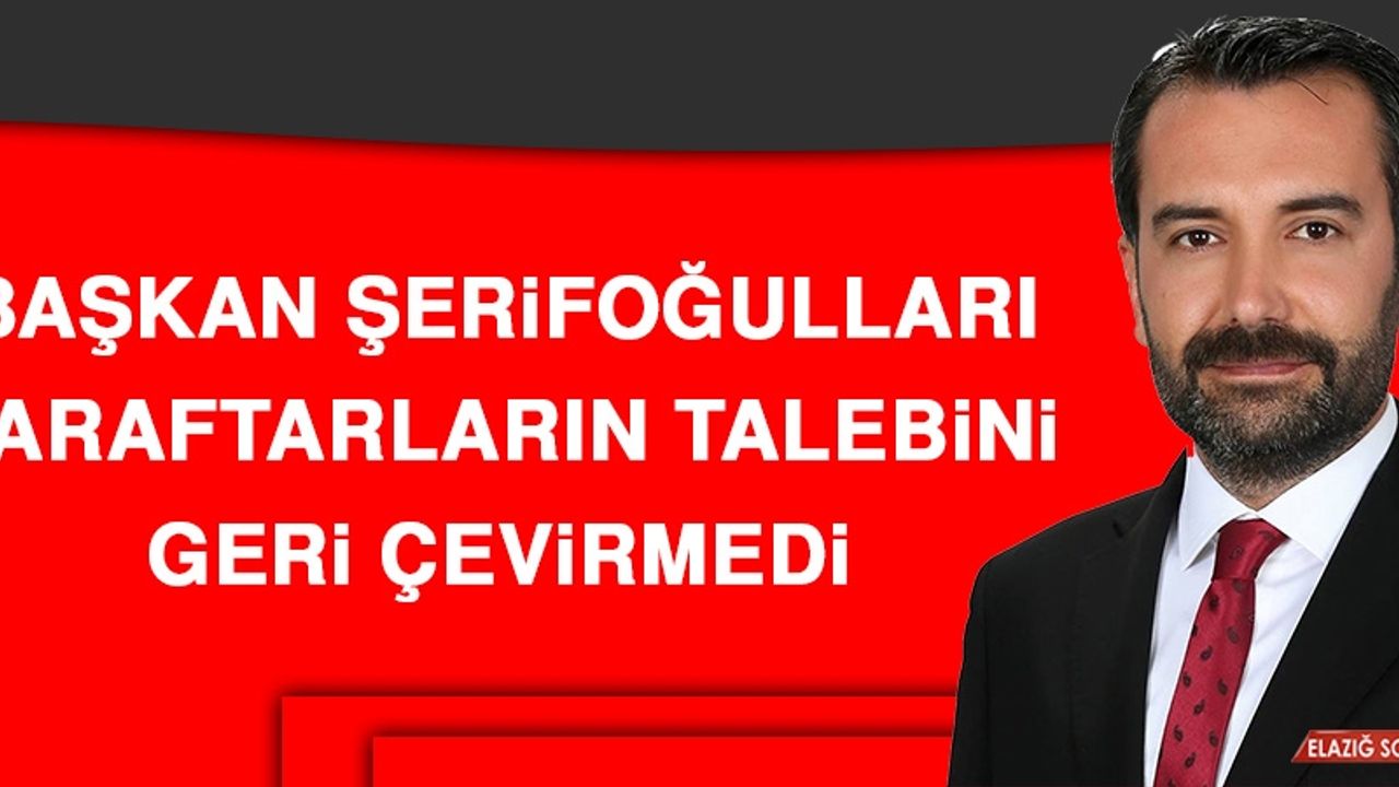 Başkan Şerifoğulları Taraftarların Talebini Geri Çevirmedi