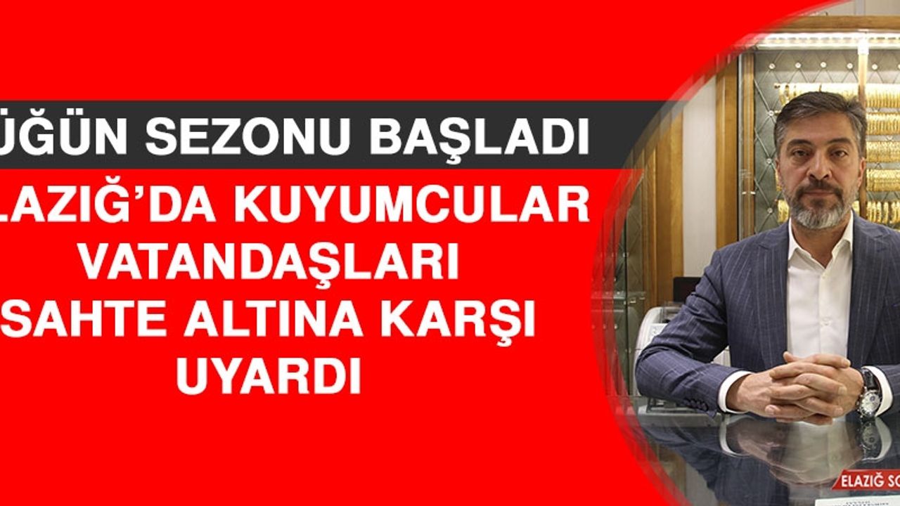 Düğün Sezonu Başladı, Elazığ’da Kuyumcular Vatandaşları Sahte Altına Karşı Uyardı