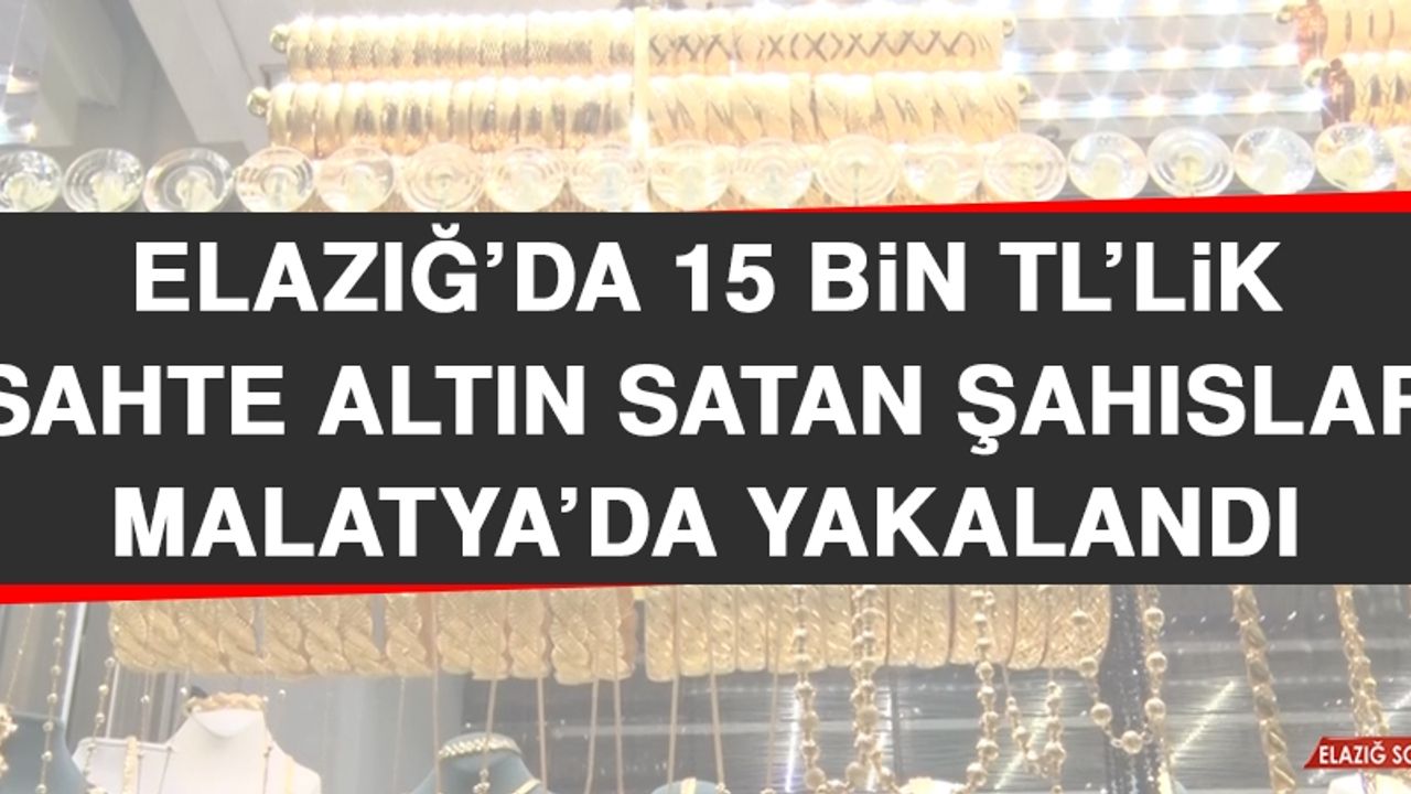 Elazığ’da 15 Bin TL’lik Sahte Altın Satan Şahıslar Malatya’da Yakalandı