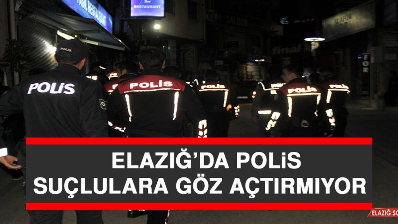 Elazığ’da Polis Suçlulara Göz Açtırmıyor 