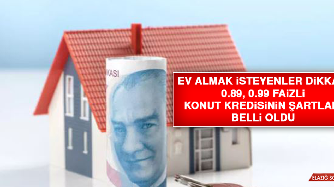 Ev almak isteyenler dikkat! 0.89, 0.99 faizli konut kredisinin şartları belli oldu