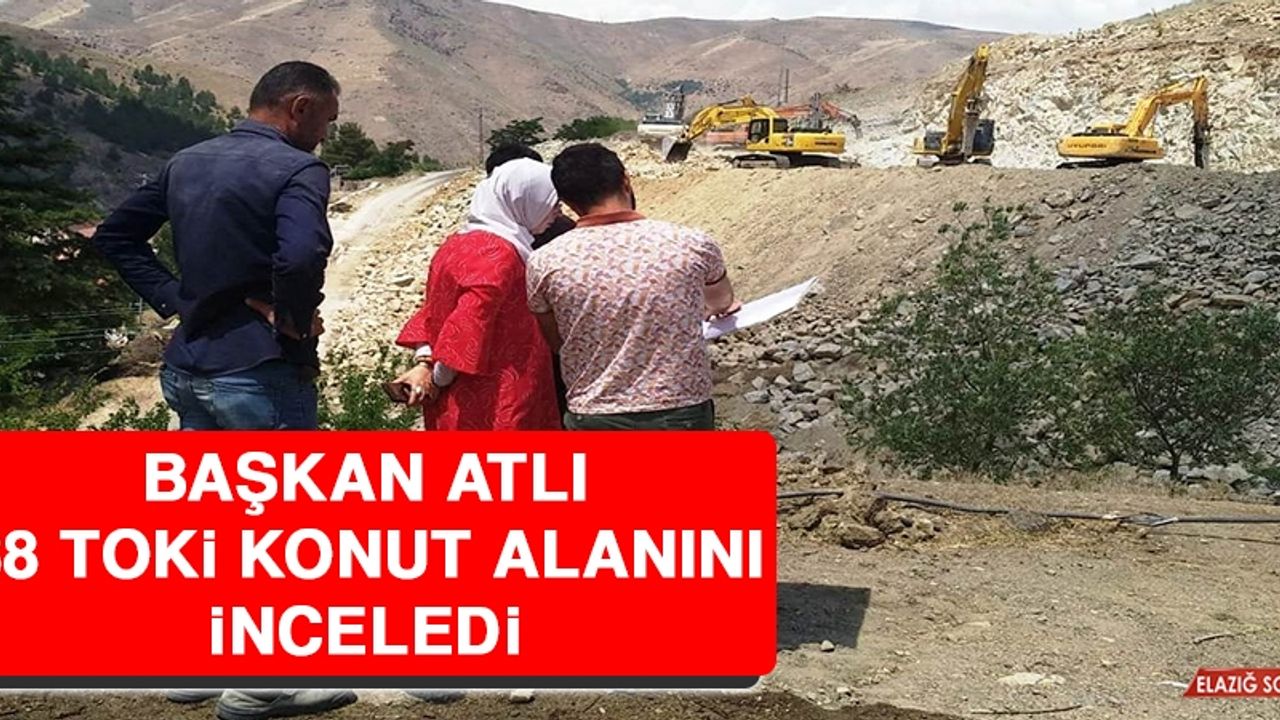 Başkan Atlı, 88 TOKİ Konut Alanını İnceledi