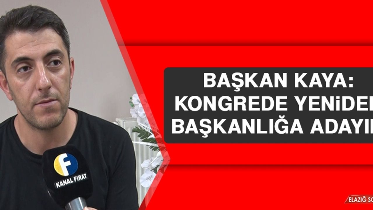 Başkan Kaya: Kongrede Yeniden Başkanlığa Adayım