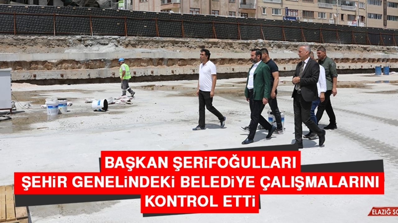 Başkan Şerifoğulları Şehir Genelindeki Belediye Çalışmalarını Kontrol Etti