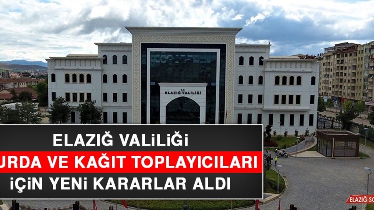 Elazığ Valiliği, Hurda ve Kağıt Toplayıcıları İçin Yeni Kararlar Aldı