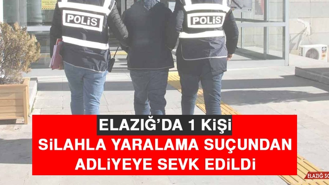 Elazığ’da 1 Kişi Silahla Yaralama Suçundan Adliyeye Sevk Edildi