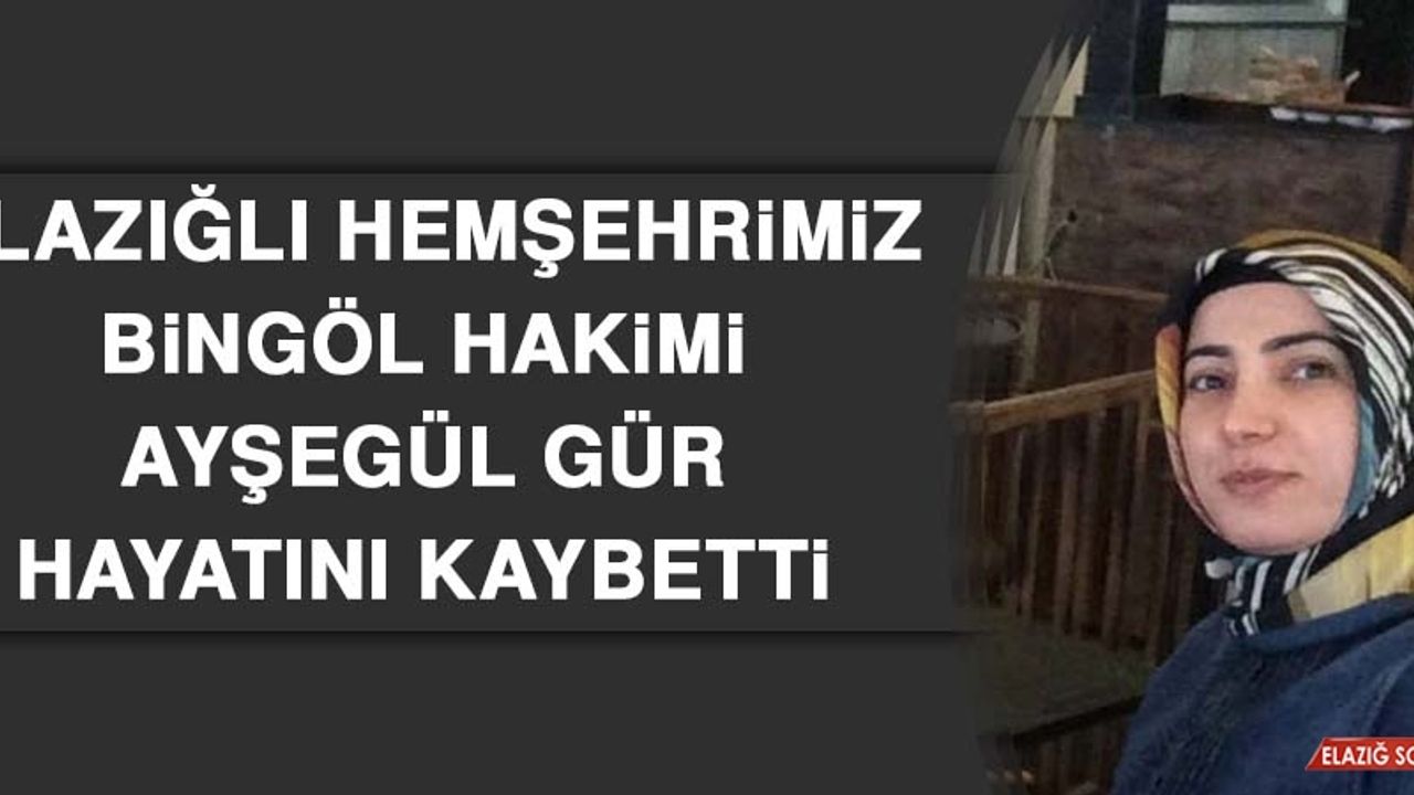 Elazığlı Hemşehrimiz Bingöl Hakimi Ayşegül Gür Hayatını Kaybetti
