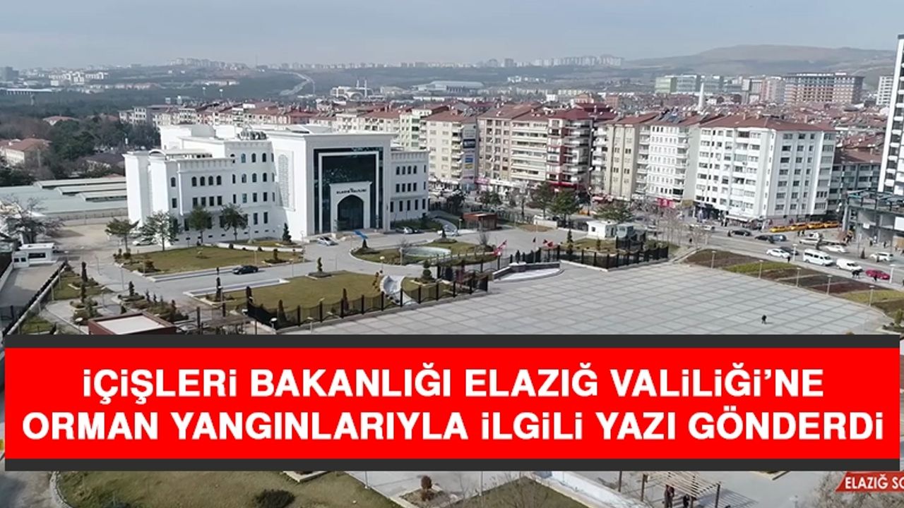 İçişleri Bakanlığı Elazığ Valiliği’ne Orman Yangınlarıyla İlgili Yazı Gönderdi
