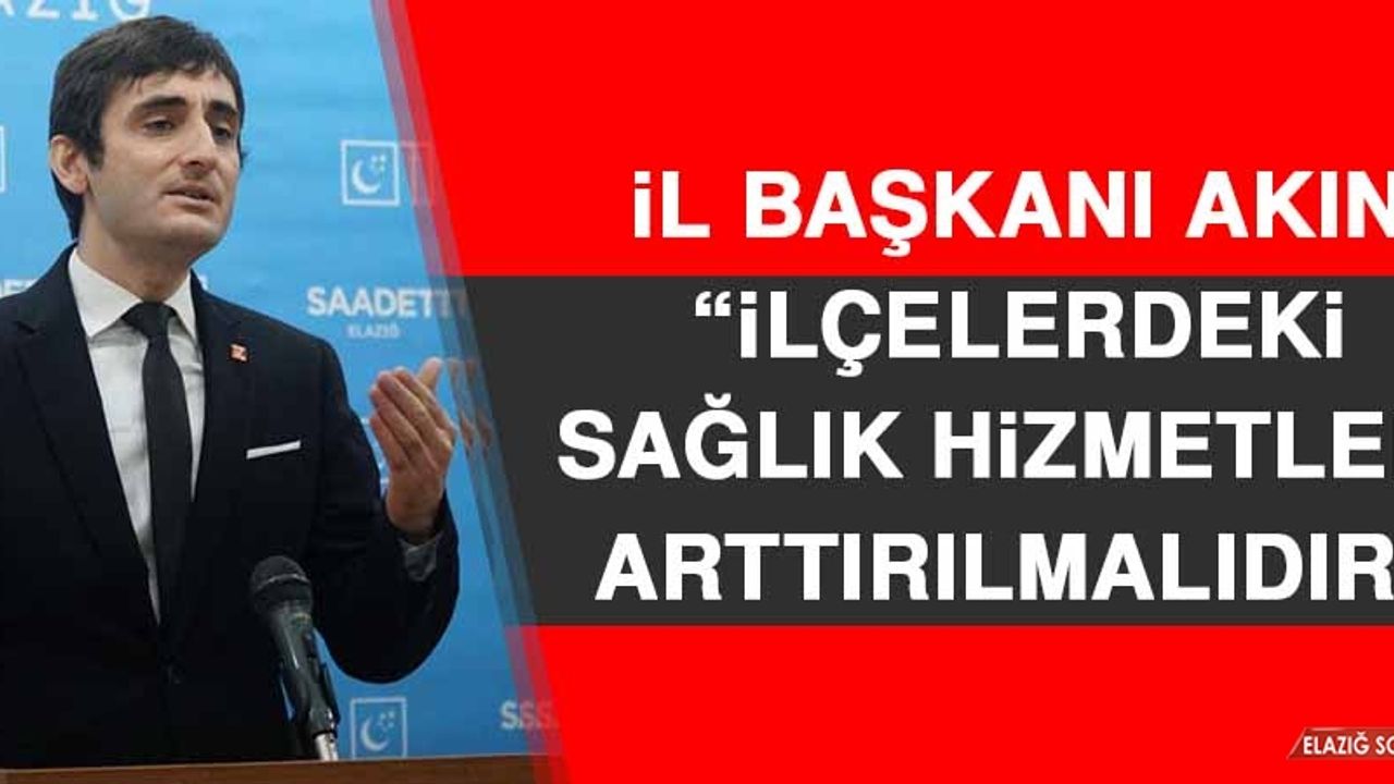 İl Başkanı Akın: İlçelerdeki Sağlık Hizmetleri Arttırılmalıdır