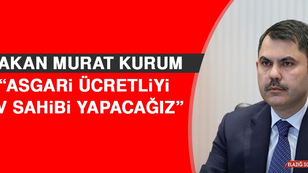 Bakan Murat Kurum: Asgari Ücretliyi Ev Sahibi Yapacağız