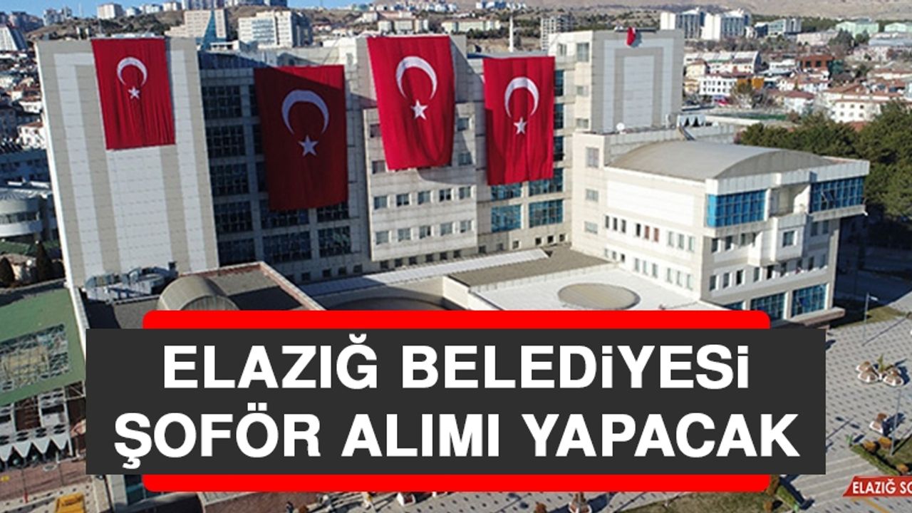 Elazığ Belediyesi Şoför Alımı Yapacak