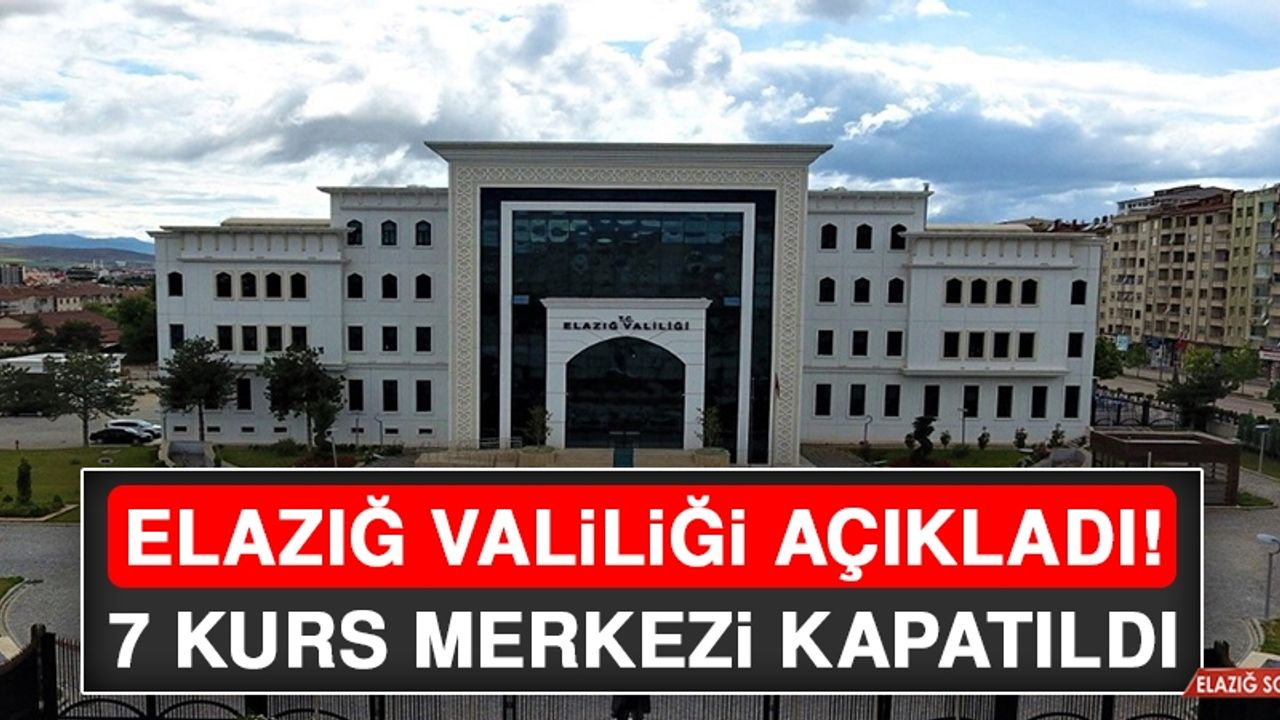 Elazığ Valiliği Açıkladı! 7 Kurs Merkezi Kapatıldı