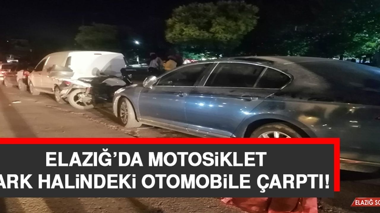 Elazığ’da Motosiklet Park Halindeki Otomobile Çarptı!