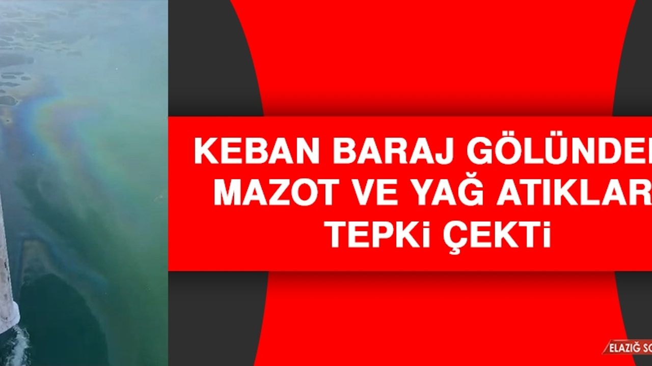 Keban Baraj Gölündeki Mazot ve Yağ Atıkları Tepki Çekti