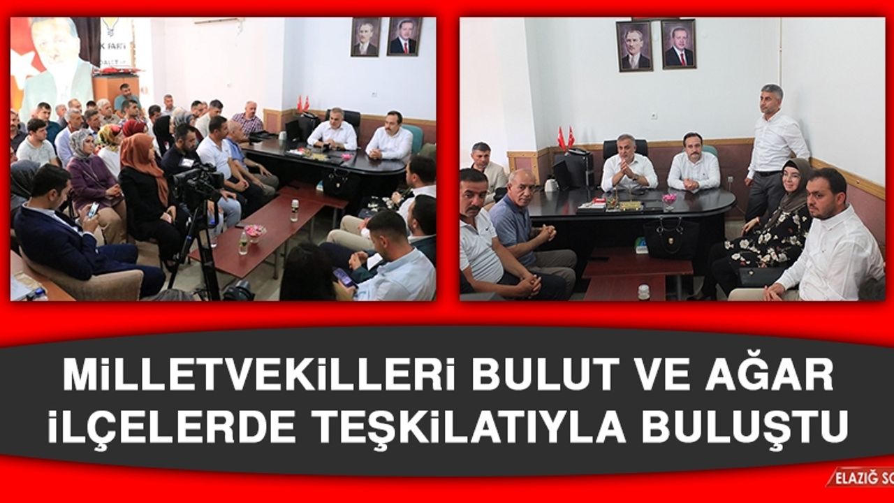 Milletvekilleri Bulut ve Ağar, İlçelerde Teşkilatıyla Buluştu