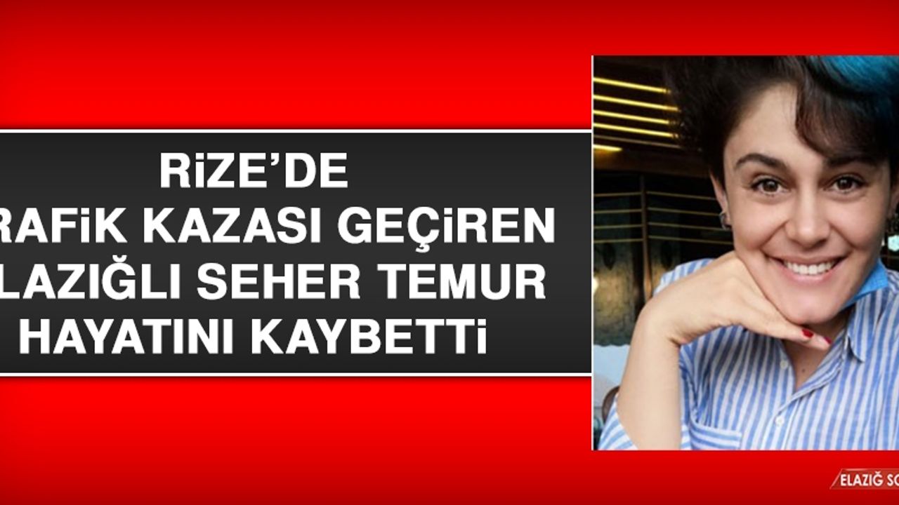 Rize’de Trafik Kazası Geçiren Elazığlı Seher Temur Hayatını Kaybetti