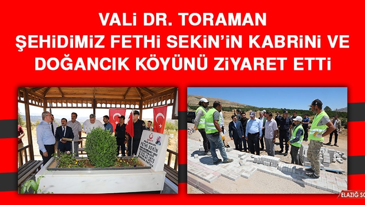 Vali Dr. Toraman Şehidimiz Fethi Sekin’in Kabrini ve Doğancık Köyünü Ziyaret Etti