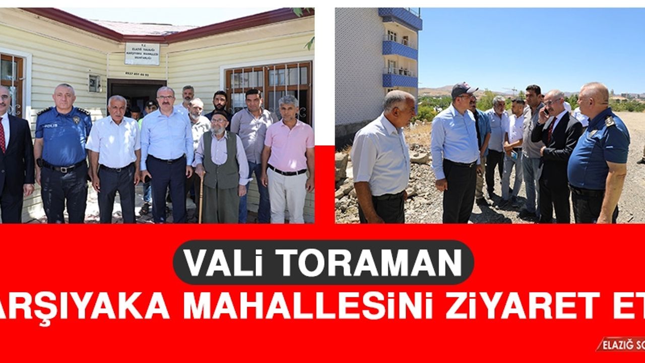 Vali Toraman, Karşıyaka Mahallesini Ziyaret Etti