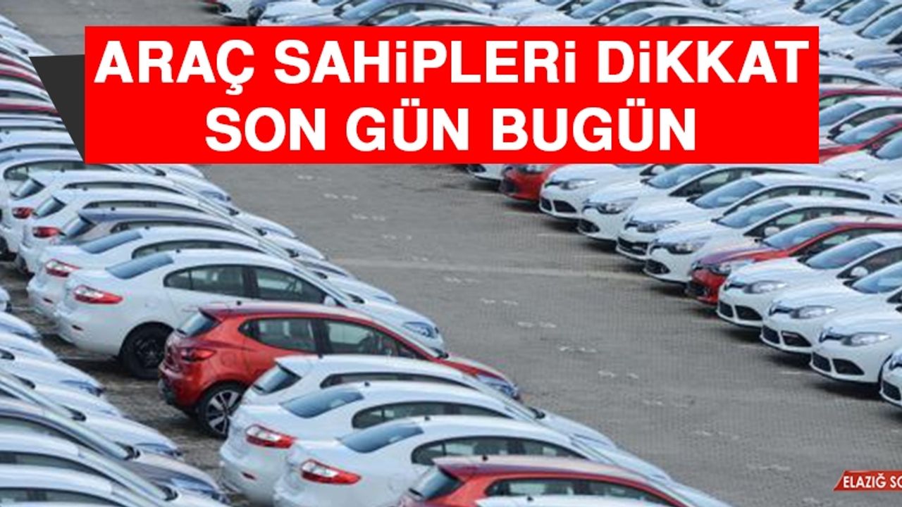 Araç Sahipleri Dikkat! Son Gün Bugün
