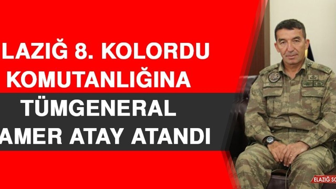 Elazığ 8. Kolordu Komutanlığına Tümgeneral Tamer Atay Atandı