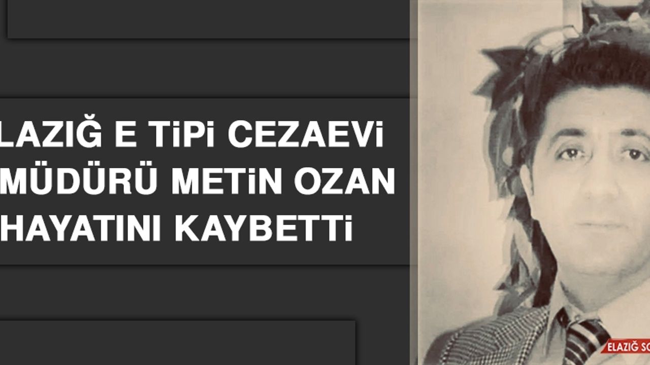Elazığ E Tipi Cezaevi 2. Müdürü Metin Ozan Hayatını Kaybetti