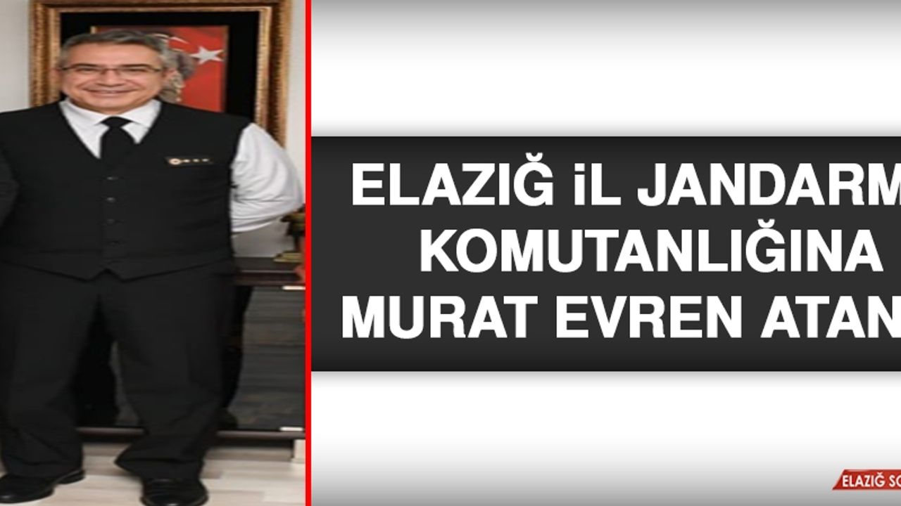 Elazığ İl Jandarma Komutanlığına Murat Evren Atandı