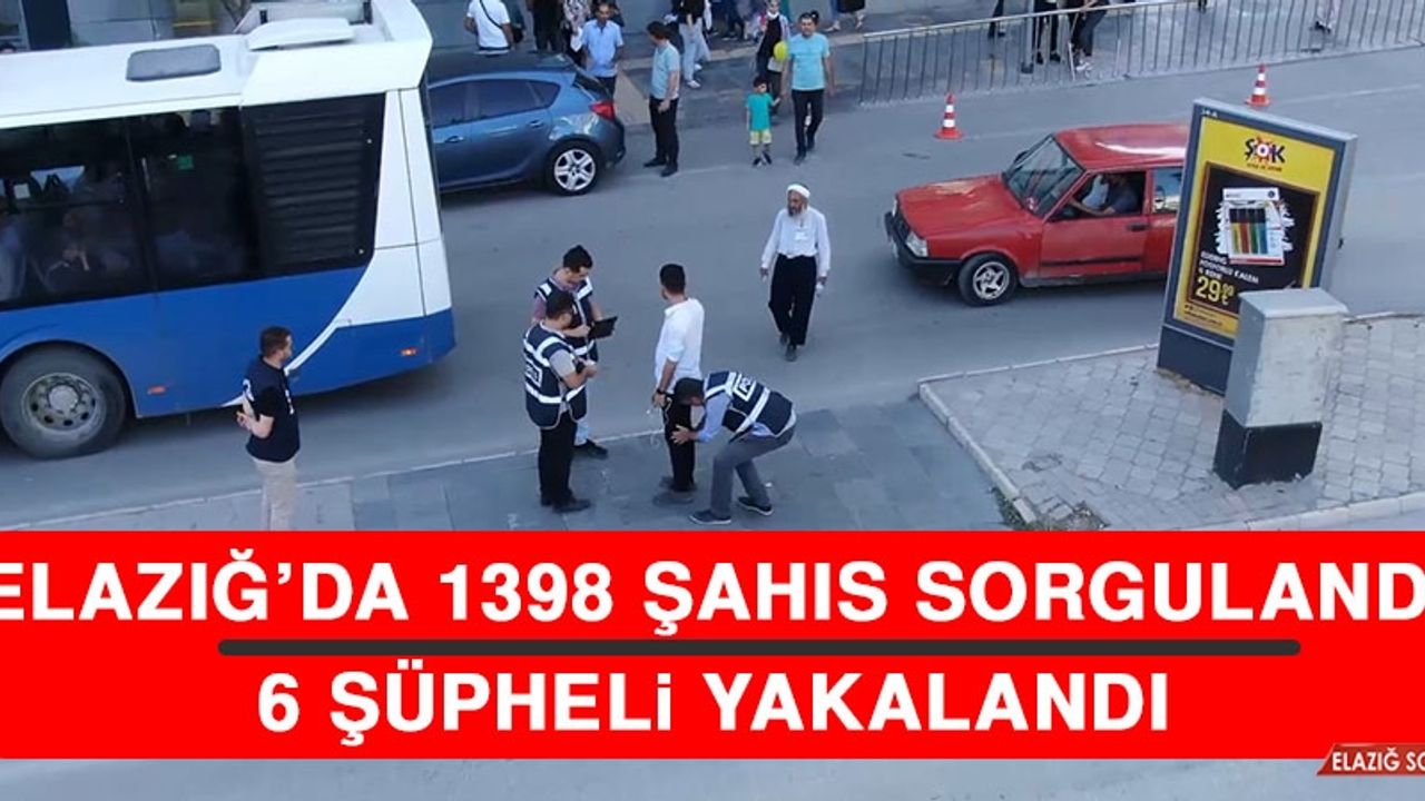 Elazığ’da 1398 Şahıs Sorgulandı, 6 Şüpheli Yakalandı  